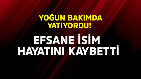 Yoğun bakımda yatıyordu! Efsane isim hayatını kaybetti