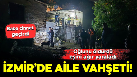 İzmir’de aile vahşeti! Baba cinnet geçirdi: Oğlunu öldürdü, eşini ağır yaraladı
