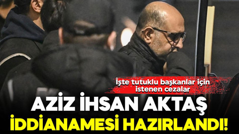 Aziz İhsan Aktaş iddianamesi hazırlandı! İşte tutuklu başkanlar için istenen cezalar
