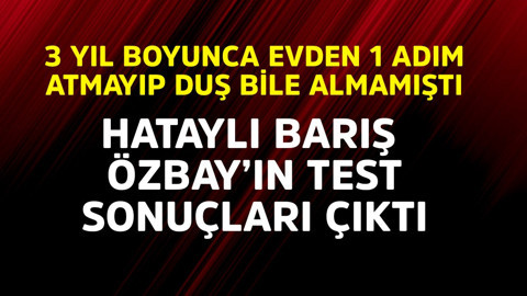 3 yıl boyunca evden 1 adım atmayıp duş bile almamıştı! Barış Özbay'ın test sonuçları çıktı