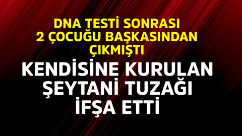 DNA testi sonucunda 3 çocuktan 2'sinin babası olmadığı ortaya çıkmıştı! Kendisine kurulan şeytani planı ifşa etti