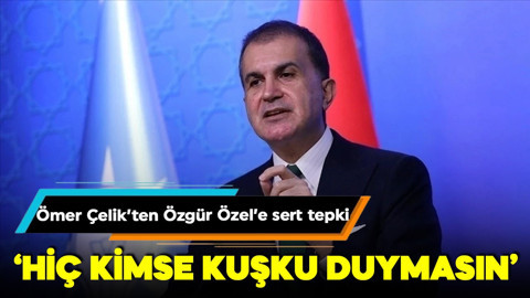 Ömer Çelik'ten Özgür Özel'e sert tepki: Hiç kimse kuşku duymasın!