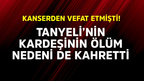 Kanserden vefat etmişti! Tanyeli'nin kardeşinin ölüm nedeni de kahretti