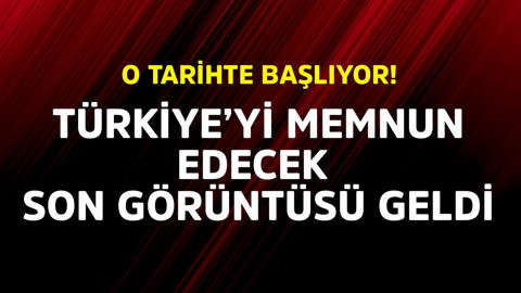 Türkiye'yi memnun edecek, son görüntüsü geldi! O tarihte başlıyor
