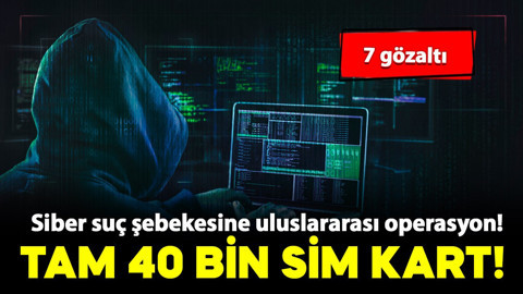 Siber suç şebekesine uluslararası operasyon! 40 bin aktif SIM kart ele geçirildi, 7 gözaltı