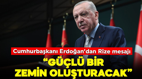Cumhurbaşkanı Erdoğan'dan Rize mesajı: "Güçlü bir zemin oluşturacak"