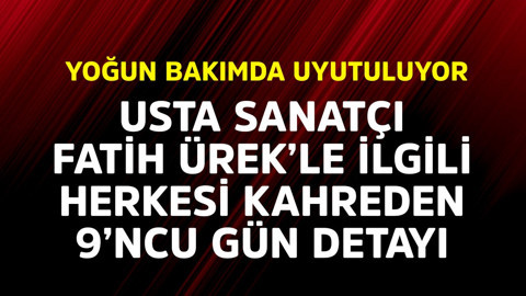 Yoğun bakımda uyutuluyor! Usta sanatçı Fatih Ürek'le ilgili herkesi kahreden 9'uncu gün detayı