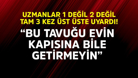 Uzmanlar 1 değil 2 değil tam 3 kez üst üste uyardı "Bu tavuğu evin kapısına bile getirmeyin"
