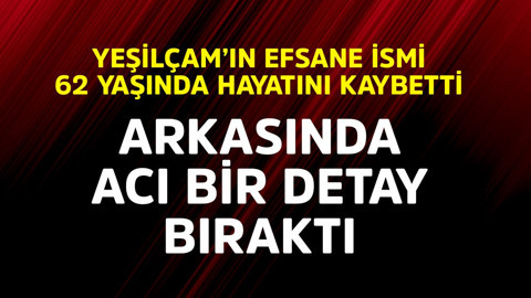 Yeşilçam'ın efsane ismi 62 yaşında hayatını kaybetti! Arkasında acı bir detay bıraktı