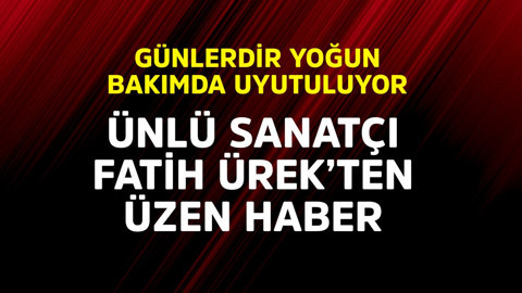 Yoğun bakımda günlerdir uyutuluyor. Ünlü sanatçı Fatih Ürek'ten üzen haber