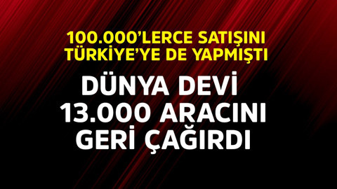 100.000'lerce satışını Türkiye'ye de yapmıştı! Dünya devi 13.000 aracını geri çağırdı