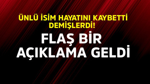 Ünlü isim hayatını kaybetti demişlerdi! Flaş bir açıklama geldi