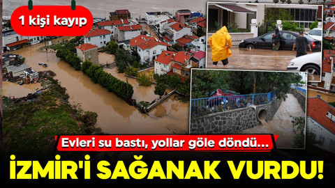 İzmir'i sağanak vurdu! Evleri su bastı, yollar göle döndü... 1 kişi kayıp