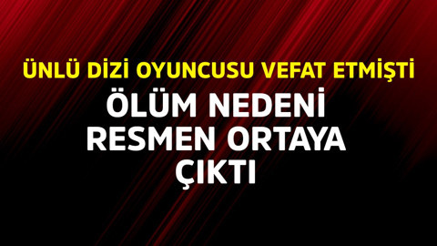 Ünlü dizi oyuncusu hayatını kaybetmişti. Ölüm nedeni resmen ortaya çıktı