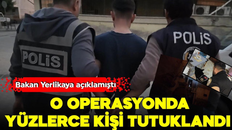 Bakan Yerlikaya açıklamıştı! O operasyonda yüzlerce kişi tutuklandı