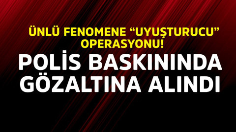 Ünlü fenomene "uyuşturucu" operasyonu! Polis baskınında gözaltına alındı