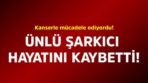 Kanserle mücadele ediyordu! Ünlü şarkıcı hayatını kaybetti
