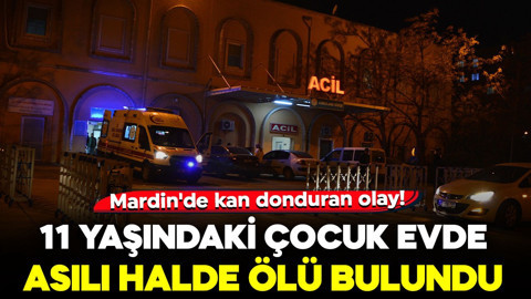 Mardin'de kan donduran olay! 11 yaşındaki çocuk evde asılı halde ölü bulundu