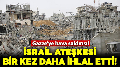Gazze'ye hava saldırısı! İsrail ateşkesi bir kez daha ihlal etti