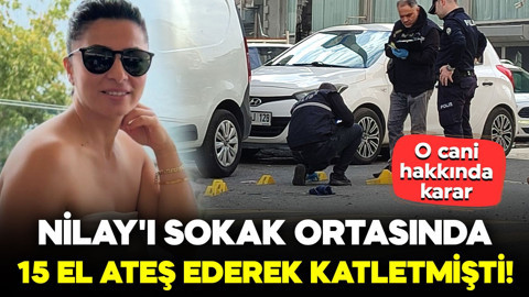 Nilay'ı sokak ortasında 15 el ateş ederek katletmişti! O cani hakkında karar