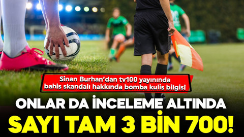 Sinan Burhan tv100 yayınında duyurdu! Futboldaki bahis skandalında bomba kulis bilgisi! Onlar da inceleme altında: Sayı tam 3 bin 700