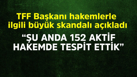 TFF Başkanı Hacıosmanoğlu hakemlerle ilgili büyük skandalı açıkladı! "Aktif 152 hakemde tespit edildi"
