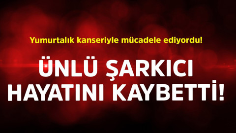 Yumurtalık kanseriyle mücadele ediyordu! Ünlü şarkıcı hayatını kaybetti
