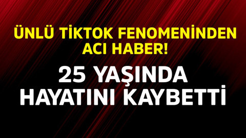 Ünlü TikTok fenomeninden acı haber! 25 yaşında hayatını kaybetti