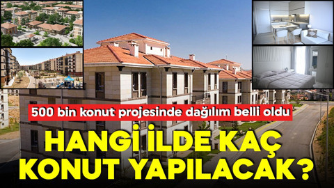 Hangi ilde kaç konut yapılacak? 500 bin konut projesinde dağılım belli oldu