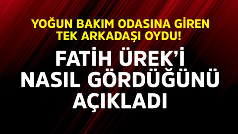 Yoğun bakım odasına giren tek arkadaşı oydu! Fatih Ürek'i nasıl gördüğünü açıkladı