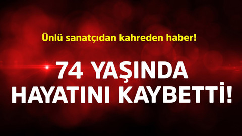 Ünlü sanatçıdan kahreden haber! 74 yaşında hayatını kaybetti