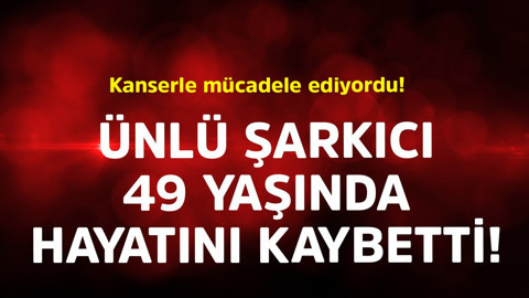 Kanserle mücadele ediyordu! Ünlü şarkıcı 49 yaşında hayatını kaybetti