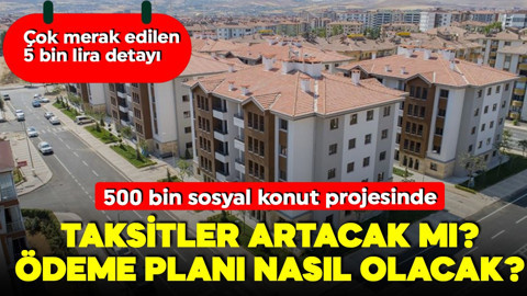 500 bin konut projesine dair merak edilenler! Taksitler süreç içinde artacak mı, 5 bin liralar iade edilecek mi?