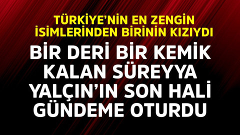 Türkiye'nin en zengin isimlerinden birinin kızıydı! Bir deri bir kemik kalan Süreyya Yalçın'ın son hali ortaya çıktı