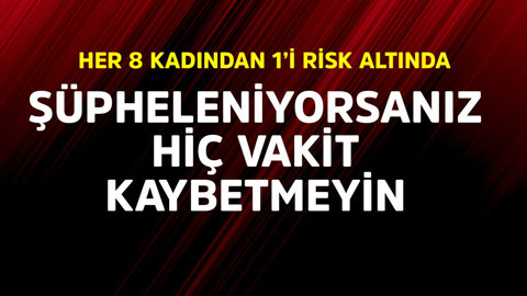 Her 8 kadından 1'i risk altında! Şüpheleniyorsanız hiç vakit kaybetmeyin