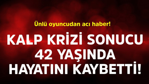Ünlü oyuncudan acı haber! Geçirdiği kalp krizi sonucu 42 yaşında hayatını kaybetti