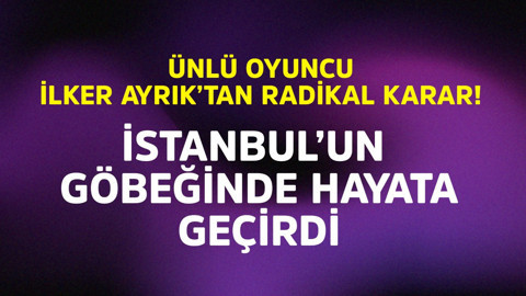 Ünlü oyuncu İlker Ayrık'tan radikal karar! İstanbul'un göbeğinde hayata geçirdi