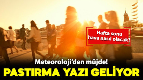 Meteoroloji'den müjde: Pastırma sıcakları geliyor!