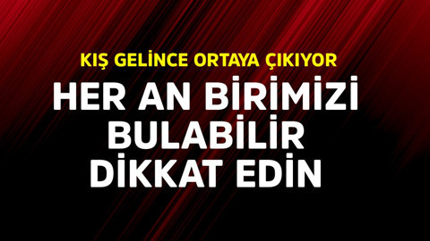 Kış gelince ortaya çıkıyor. Her an birimizi bulabilir dikkat edin