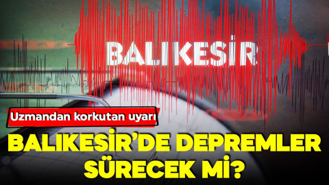 Balıkesir'de depremler sürecek mi? Uzmandan uyarı
