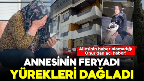 Ailesinin haber alamadığı Onur'dan acı haber! Annesinin feryadı yürekleri dağladı: "Onur'um gitti, Oğlum gitti"