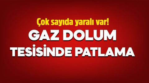 Gaz dolum tesisinde patlama: Çok sayıda yaralı var