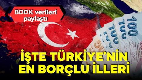 BDDK verileri paylaştı! Türkiye’nin en borçlu illeri açıklandı! En az borç ise o bölgelerden
