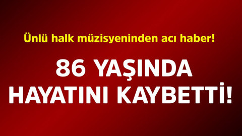 Ünlü halk müzisyeninden acı haber! 86 yaşında hayatını kaybetti