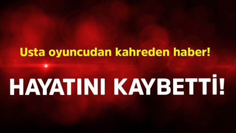 Usta oyuncudan kahreden haber! Hayatını kaybetti