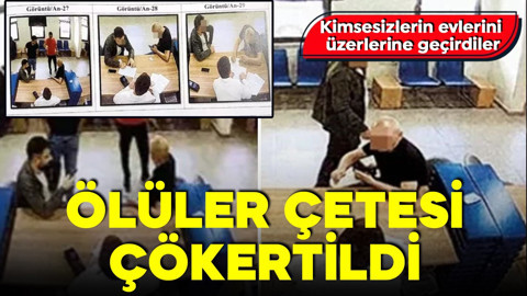 Kimsesizlerin evlerini üzerlerine geçirdiler! 100 milyon liralık vurgun yaptılar! 'Ölüler Çetesi' çökertildi