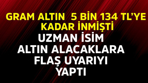 Gram altın 5 bin 134 TL'ye kadar inmişti. Uzman isim altın alacaklara flaş uyarıyı yaptı