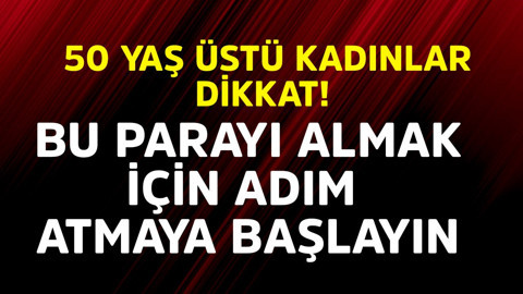 50 yaş üstü kadınlar dikkat! Bu parayı almak için adım atmaya başlayın