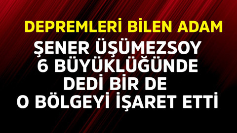 Depremleri bilen adam Şener Üşümezsoy 6 büyüklüğünde dedi, bir de o bölgeyi işaret etti