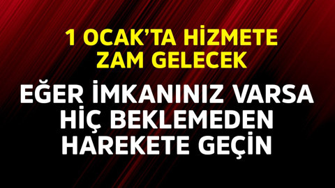1 Ocak'ta o hizmete zam gelecek! Eğer imkanınız varsa hiç beklemeden hemen harekete geçin